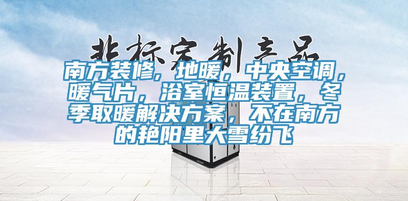 南方裝修, 地暖,中央空調,暖氣片,浴室恒溫裝置,冬季取暖解決方案,不在南方的艷陽里大雪紛飛