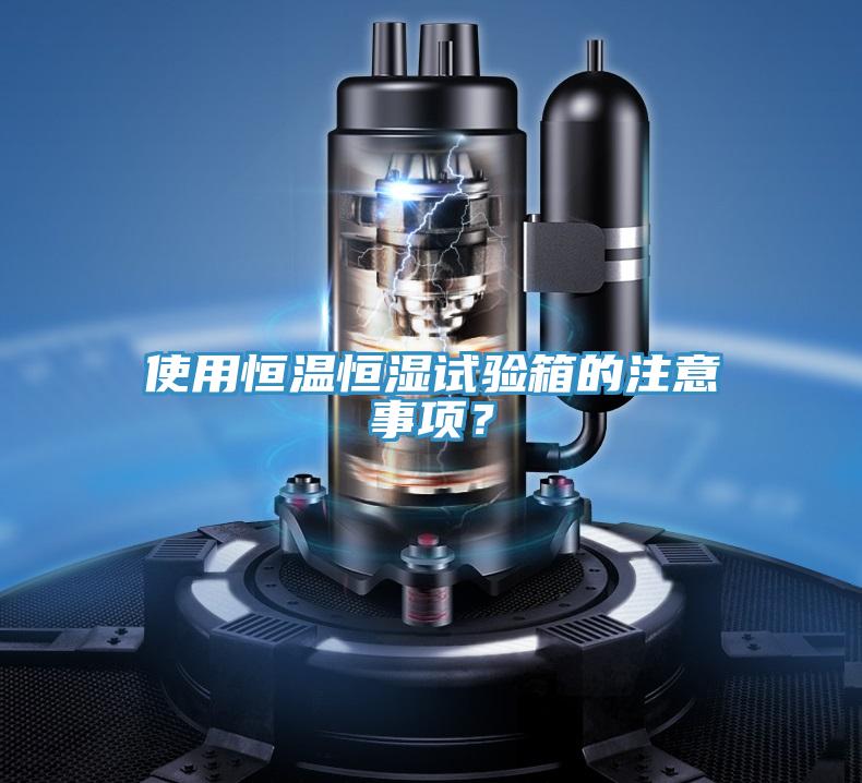 使用恒溫恒濕試驗箱的注意事項?