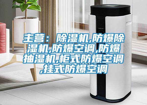 主營:除濕機,防爆除濕機,防爆空調(diào),防爆抽濕機,柜式防爆空調(diào),掛式防爆空調(diào)
