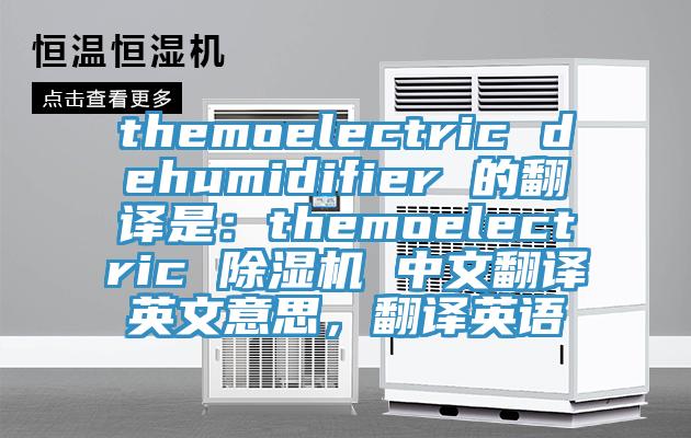 themoelectric dehumidifier 的翻譯是:themoelectric 除濕機(jī) 中文翻譯英文意思,翻譯英語