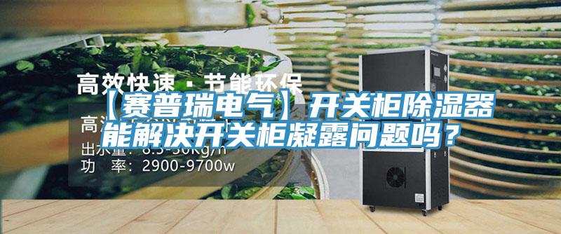 【賽普瑞電氣】開(kāi)關(guān)柜除濕器能解決開(kāi)關(guān)柜凝露問(wèn)題嗎?