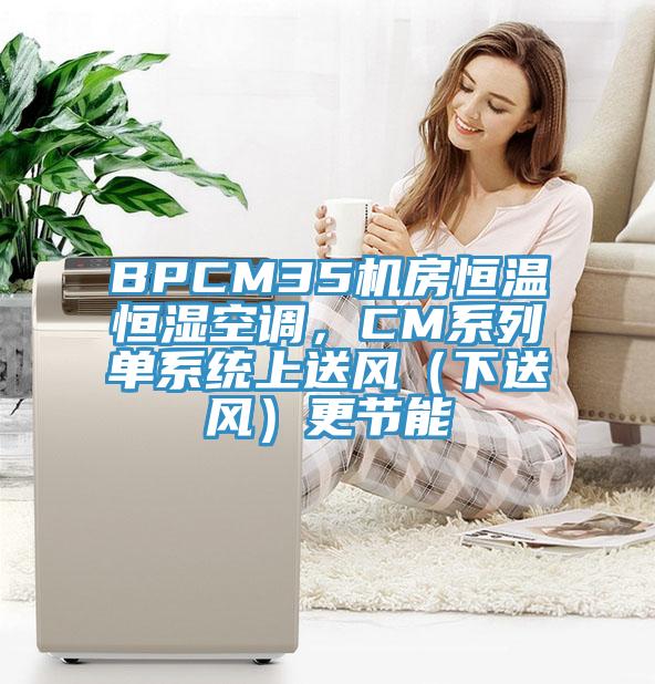BPCM35機房恒溫恒濕空調，CM系列單系統上送風（下送風）更節能