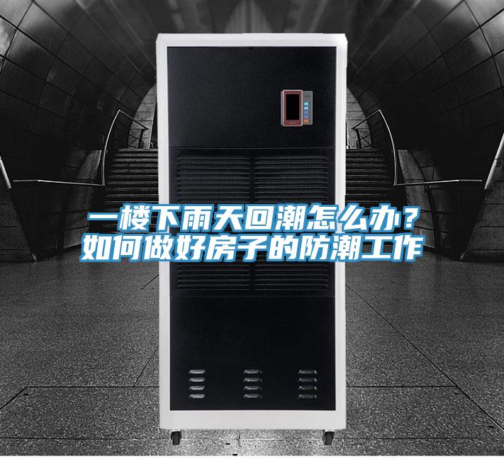 一樓下雨天回潮怎么辦?如何做好房子的防潮工作