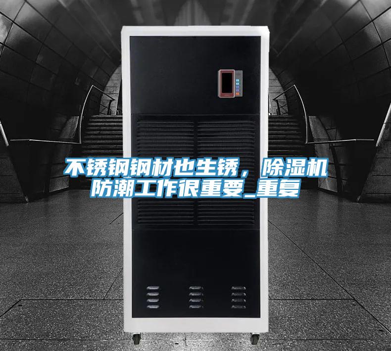 不銹鋼鋼材也生銹,除濕機防潮工作很重要_重復