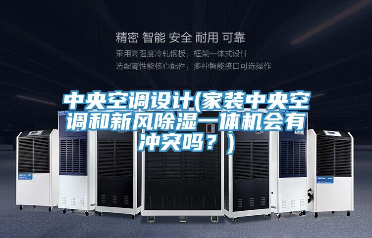 中央空調設計(家裝中央空調和新風除濕一體機會有沖突嗎?)