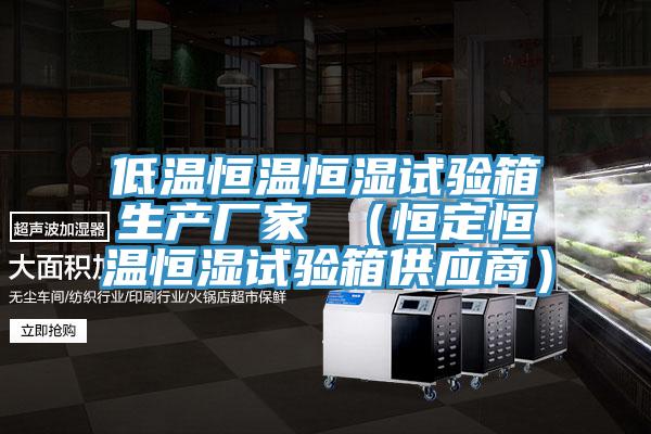 低溫恒溫恒濕試驗箱生產廠家 (恒定恒溫恒濕試驗箱供應商)