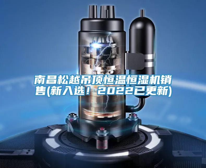 南昌松越吊頂恒溫恒濕機銷售(新入選!2022已更新)