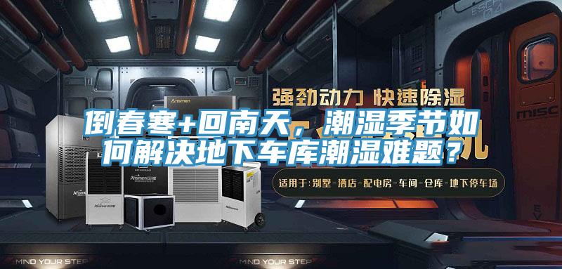 倒春寒+回南天,潮濕季節(jié)如何解決地下車庫潮濕難題?