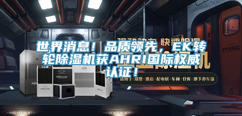 世界消息!品質(zhì)領(lǐng)先,EK轉(zhuǎn)輪除濕機(jī)獲AHRI國(guó)際權(quán)威認(rèn)證!