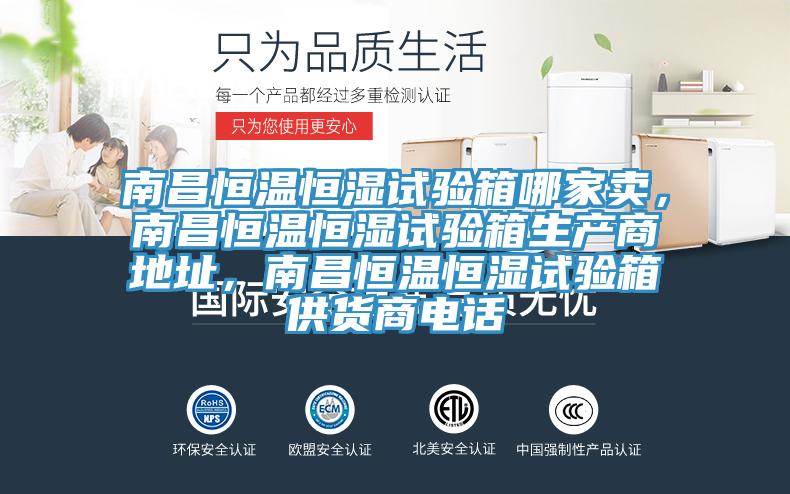 南昌恒溫恒濕試驗箱哪家賣,南昌恒溫恒濕試驗箱生產商地址,南昌恒溫恒濕試驗箱供貨商電話