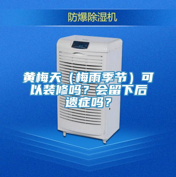 黃梅天(梅雨季節)可以裝修嗎?會留下后遺癥嗎?