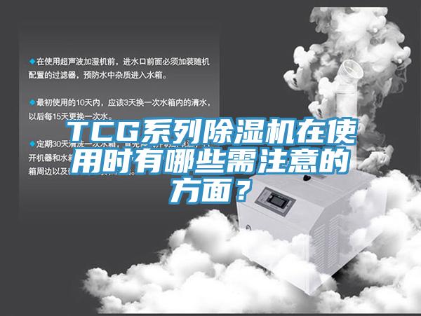 TCG系列除濕機在使用時有哪些需注意的方面?