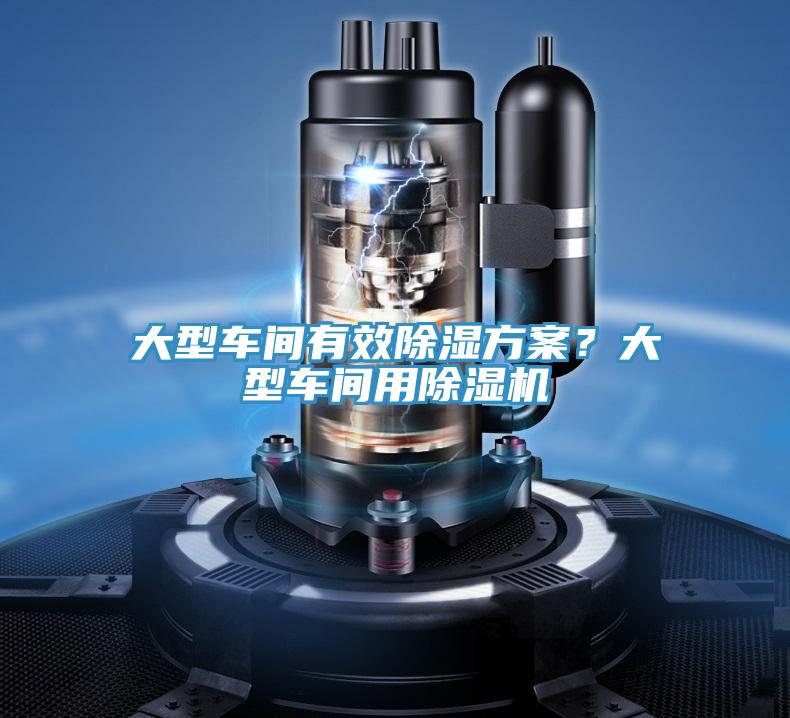 大型車間有效除濕方案?大型車間用除濕機