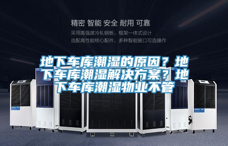 地下車庫潮濕的原因?地下車庫潮濕解決方案?地下車庫潮濕物業不管