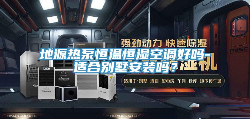 地源熱泵恒溫恒濕空調(diào)好嗎-適合別墅安裝嗎?