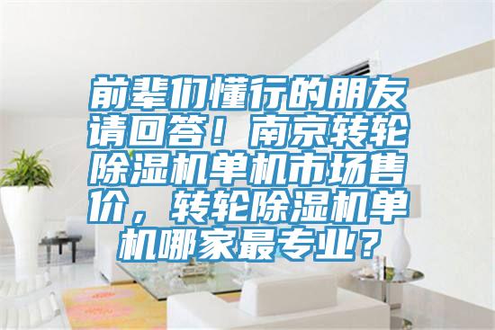 前輩們懂行的朋友請回答!南京轉輪除濕機單機市場售價,轉輪除濕機單機哪家最專業?