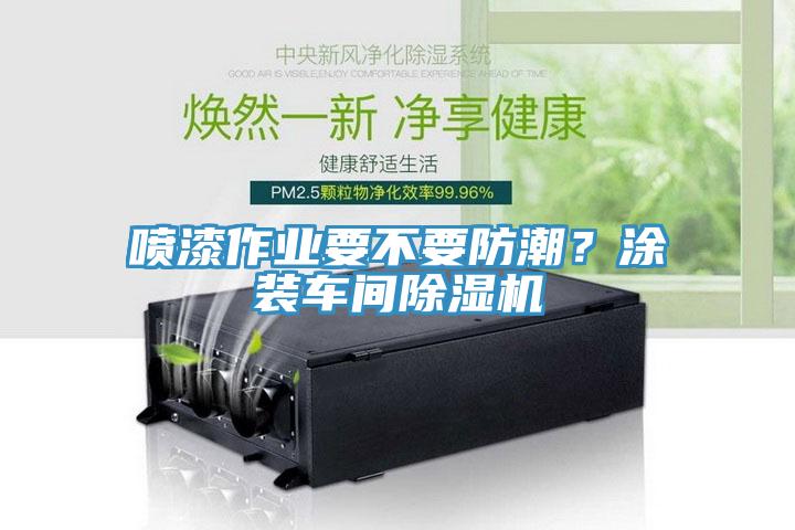 噴漆作業(yè)要不要防潮?涂裝車間除濕機(jī)