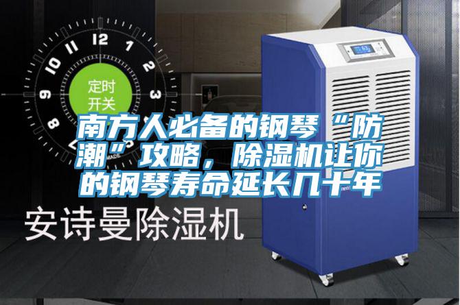 南方人必備的鋼琴“防潮”攻略，除濕機讓你的鋼琴壽命延長幾十年