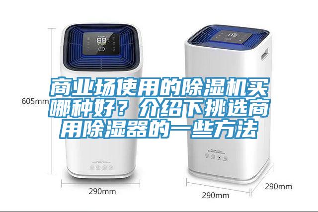 商業(yè)場使用的除濕機買哪種好?介紹下挑選商用除濕器的一些方法