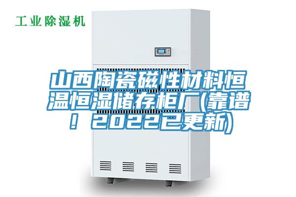 山西陶瓷磁性材料恒溫恒濕儲存柜廠(靠譜!2022已更新)