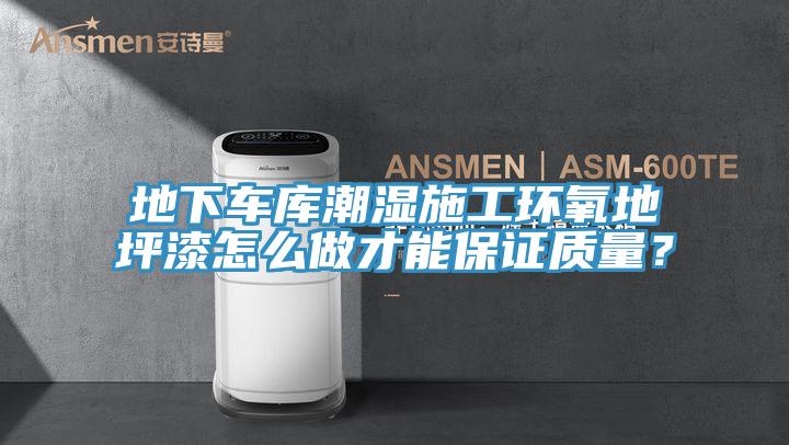 地下車庫潮濕施工環氧地坪漆怎么做才能保證質量?