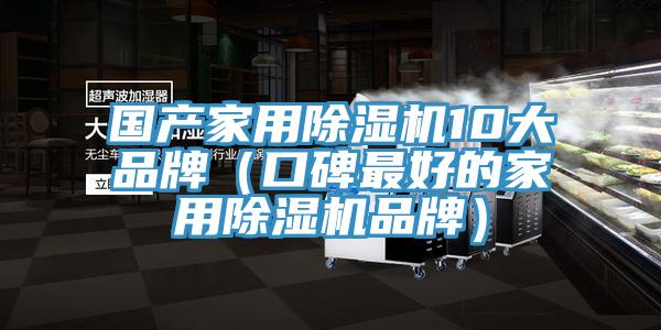 國產(chǎn)家用除濕機10大品牌(口碑最好的家用除濕機品牌)