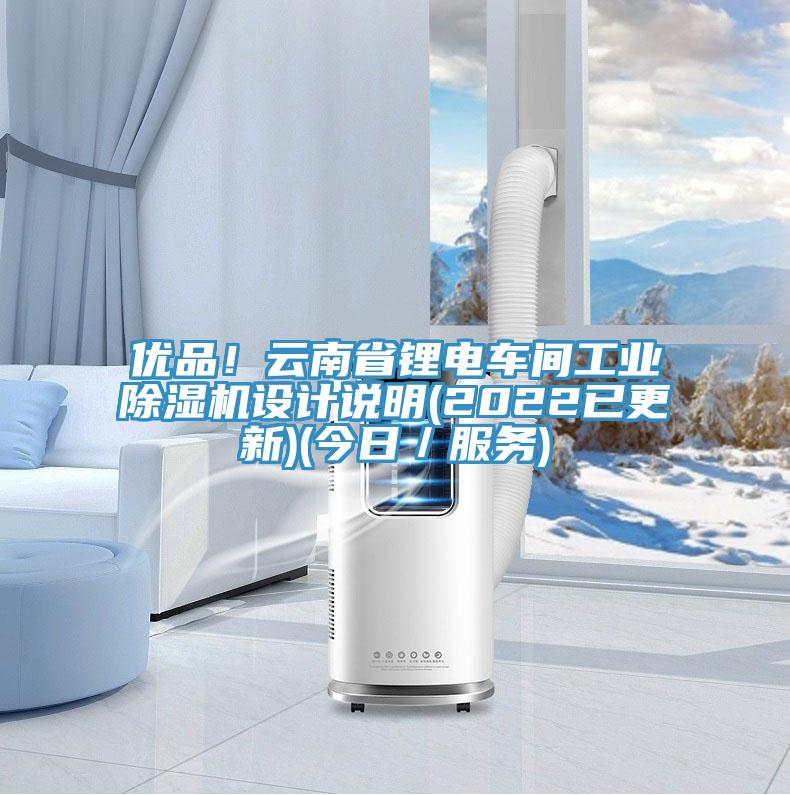 優品！云南省鋰電車間工業除濕機設計說明(2022已更新)(今日／服務)