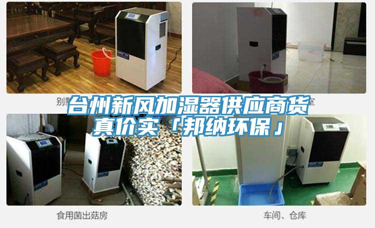 臺(tái)州新風(fēng)加濕器供應(yīng)商貨真價(jià)實(shí)「邦納環(huán)?！?></div>
								<div   id=