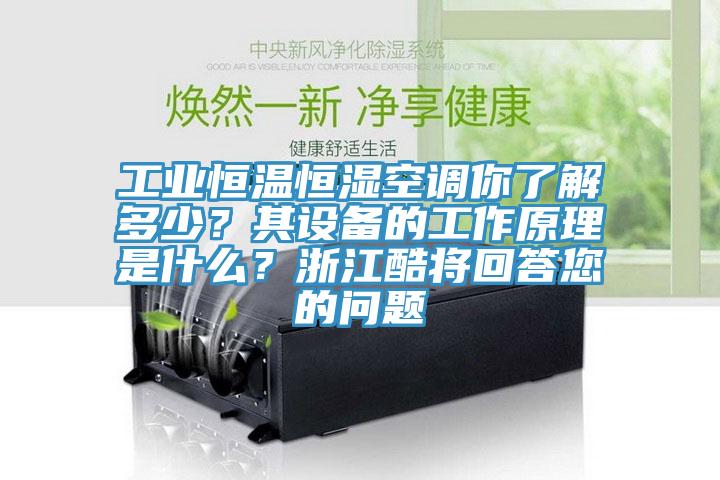 工業恒溫恒濕空調你了解多少?其設備的工作原理是什么?浙江酷將回答您的問題