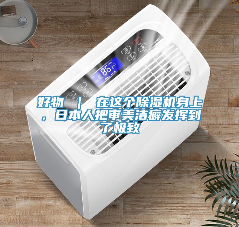 好物 ｜ 在這個除濕機身上，日本人把審美潔癖發揮到了極致