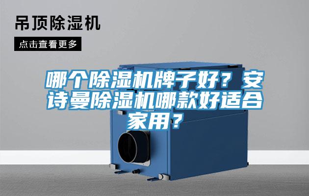 哪個除濕機(jī)牌子好?安詩曼除濕機(jī)哪款好適合家用?