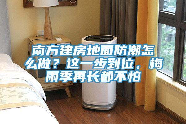 南方建房地面防潮怎么做？這一步到位，梅雨季再長都不怕