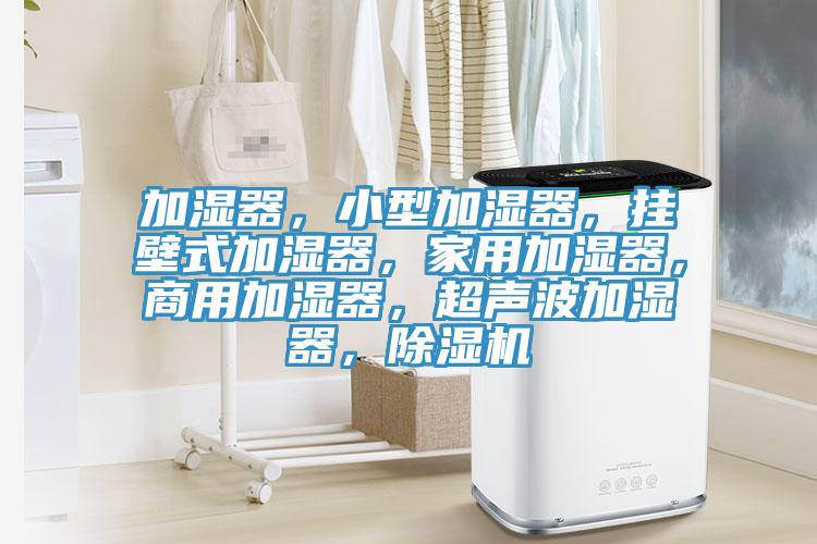 加濕器,小型加濕器,掛壁式加濕器,家用加濕器,商用加濕器,超聲波加濕器,除濕機