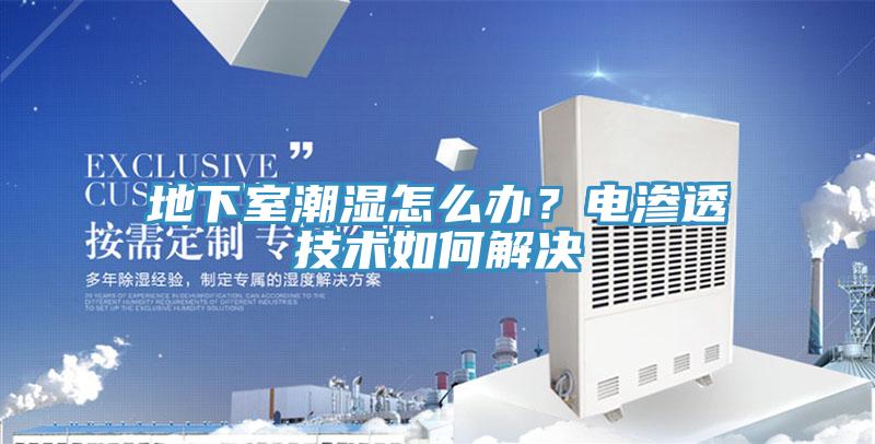 地下室潮濕怎么辦?電滲透技術(shù)如何解決