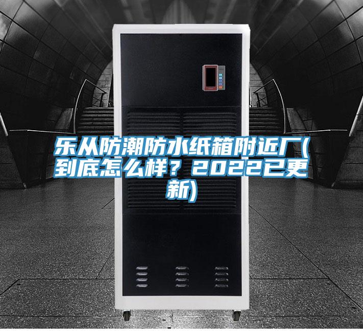 樂從防潮防水紙箱附近廠(到底怎么樣?2022已更新)