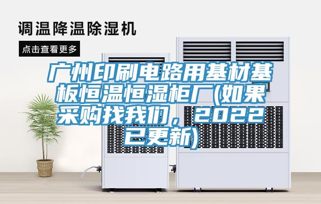廣州印刷電路用基材基板恒溫恒濕柜廠(如果采購找我們,2022已更新)