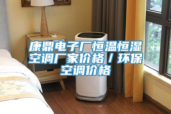 康鼎電子廠恒溫恒濕空調(diào)廠家價格/環(huán)保空調(diào)價格