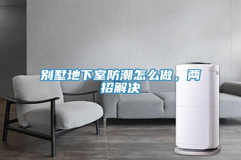 別墅地下室防潮怎么做,兩招解決