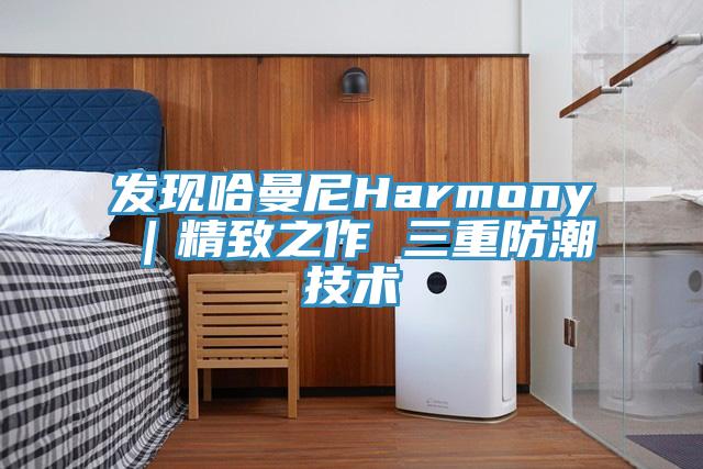 發現哈曼尼Harmony|精致之作 三重防潮技術