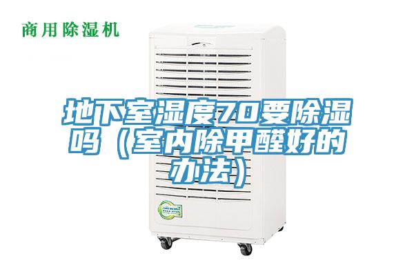 地下室濕度70要除濕嗎(室內除甲醛好的辦法)