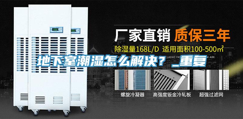 地下室潮濕怎么解決?_重復