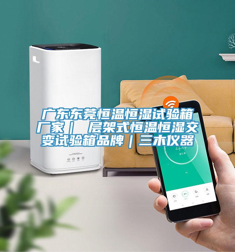 廣東東莞恒溫恒濕試驗(yàn)箱廠家| 層架式恒溫恒濕交變?cè)囼?yàn)箱品牌|三木儀器