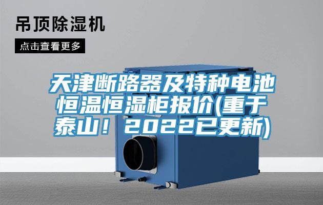 天津斷路器及特種電池恒溫恒濕柜報價(重于泰山!2022已更新)