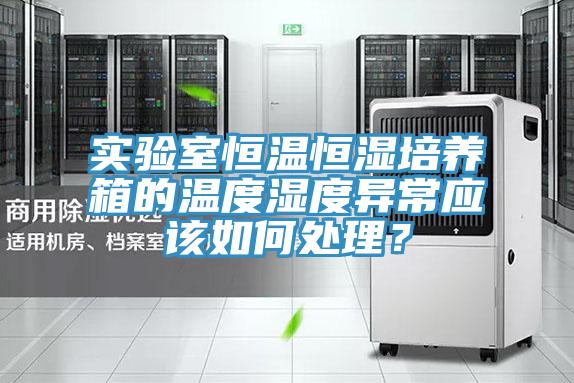 實驗室恒溫恒濕培養箱的溫度濕度異常應該如何處理?