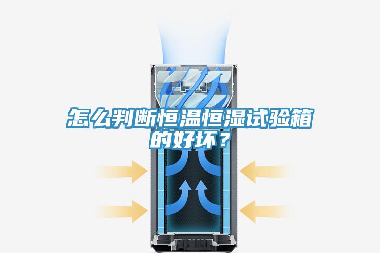 怎么判斷恒溫恒濕試驗(yàn)箱的好壞?