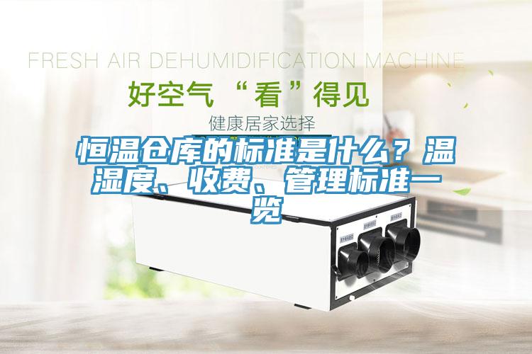 恒溫倉(cāng)庫(kù)的標(biāo)準(zhǔn)是什么?溫濕度、收費(fèi)、管理標(biāo)準(zhǔn)一覽