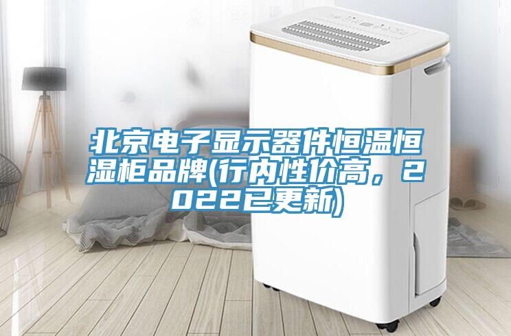 北京電子顯示器件恒溫恒濕柜品牌(行內性價高,2022已更新)