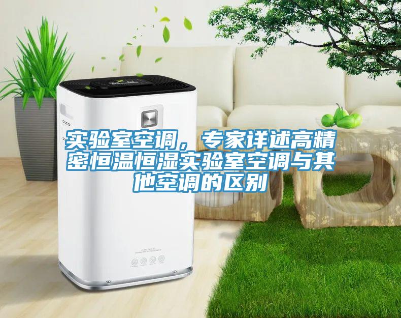 實驗室空調,專家詳述高精密恒溫恒濕實驗室空調與其他空調的區別