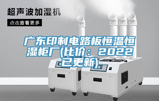 廣東印制電路板恒溫恒濕柜廠(比價(jià):2022已更新)