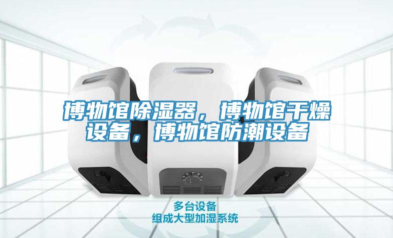 博物館除濕器,博物館干燥設備,博物館防潮設備